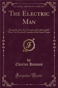 The Electric Man: Being the One Act Version of the Successful Three ACT Farcical Comedy of the Same Name (Classic Reprint)