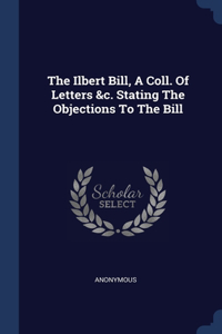 The Ilbert Bill, A Coll. Of Letters &c. Stating The Objections To The Bill
