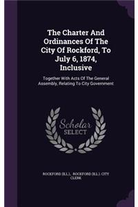 Charter And Ordinances Of The City Of Rockford, To July 6, 1874, Inclusive