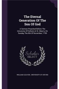 Eternal Generation Of The Son Of God: A Sermon Preached Before The University Of Oxford, At St. Mary's, On Sunday The 8th Of November, 1795