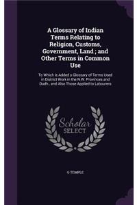 Glossary of Indian Terms Relating to Religion, Customs, Government, Land; and Other Terms in Common Use