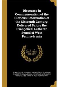 Discourse in Commemoration of the Glorious Reformation of the Sixteenth Century. Delivered Before the Evangelical Lutheran Synod of West Pennsylvania