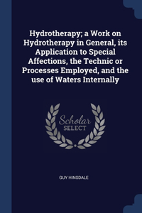 Hydrotherapy; a Work on Hydrotherapy in General, its Application to Special Affections, the Technic or Processes Employed, and the use of Waters Internally