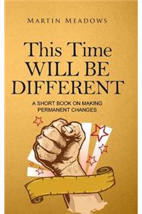 This Time Will Be Different: A Short Book on Making Permanent Changes