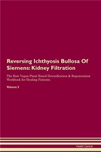 Reversing Ichthyosis Bullosa Of Siemens: Kidney Filtration The Raw Vegan Plant-Based Detoxification & Regeneration Workbook for Healing Patients. Volume 5