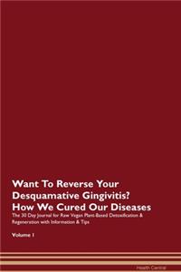 Want To Reverse Your Desquamative Gingivitis? How We Cured Our Diseases. The 30 Day Journal for Raw Vegan Plant-Based Detoxification & Regeneration with Information & Tips Volume 1