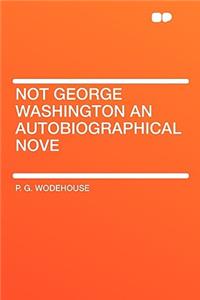 Not George Washington an Autobiographical Nove