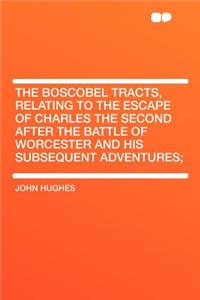 The Boscobel Tracts, Relating to the Escape of Charles the Second After the Battle of Worcester and His Subsequent Adventures;