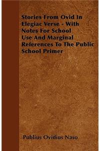 Stories From Ovid In Elegiac Verse - With Notes For School Use And Marginal References To The Public School Primer