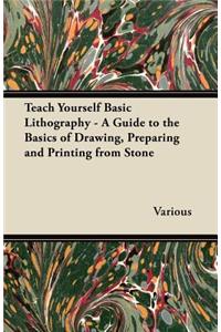 Teach Yourself Basic Lithography - A Guide to the Basics of Drawing, Preparing and Printing from Stone