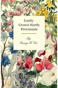 Easily-Grown Hardy Perennials - Being a Description, with Notes on Habit and Uses, and Directions for Culture and Propagation, of Scotland Perennial and some Biennial Outdoor Plants, Bulbs, and Tubers