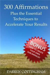 300 Affirmations Plus the Essential Techniques to Accelerate Your Results