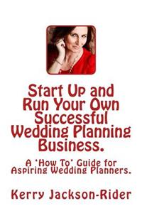 Start Up and Run Your Own Successful Wedding Planning Business.