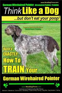 German Wirehaired Pointer, German Wirehaired Pointer, Training - Think Like a Dog But Don't Eat Your Poop!- German Wirehaired Pointer Breed Expert Training -