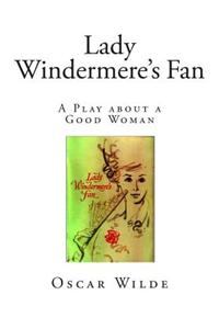 Lady Windermere's Fan: A Play about a Good Woman