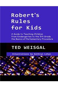 Robert's Rules for Kids: A Guide to Teaching Children from Kindergarten to the 5th Grade the Basics of Parlimentary Procedure