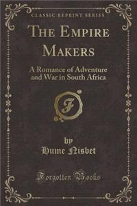 The Empire Makers: A Romance of Adventure and War in South Africa (Classic Reprint)