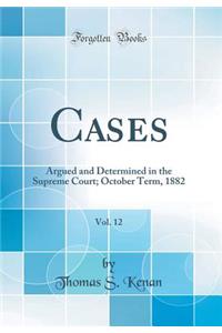 Cases, Vol. 12: Argued and Determined in the Supreme Court; October Term, 1882 (Classic Reprint)