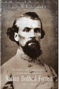 The Battles and Campaigns of Confederate General Nathan Bedford Forrest, 1861-1865