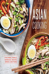 Asian Cooking: Stir-Fries, Bowls, Noodles, Snacks, Drinks and More