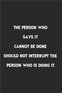 The Person Who Says It Cannot Be Done Should Not Interrupt The Person Who Is Doing It.