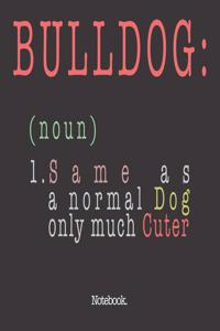 Bulldog (noun) 1. Same As A Normal Dog Only Much Cuter