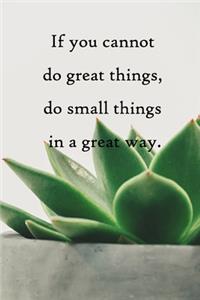 If you cannot do great things, do small things in a great way