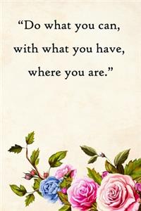 Do what you can, with what you have, where you are