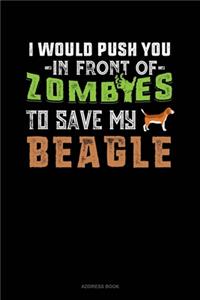 I Would Push You In Front Of Zombies To Save My Beagle