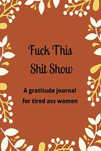 Fuck this shit show A gratitude journal for tired ass women