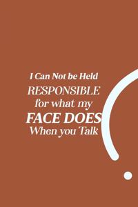 I Can Not be Held Responsible for what my Face Does when you Talk
