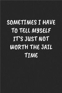 Sometimes I Have To Tell Myself It's Just Not Worth The Jail Time
