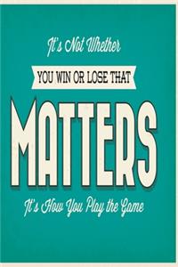It's not whether you win or lose that matters it's how you play the game