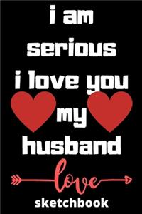 I am serious I love you my husband sketchbook