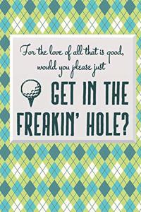 For The Love Of All That Is Good, Would You Please Just Get In The Freakin' Hole?