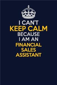 I Can't Keep Calm Because I Am An Financial Sales Assistant