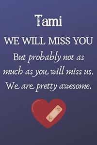 Tami We Will Miss You But Probably Not as Much As You Will Miss us. We Are Pretty Awesome.