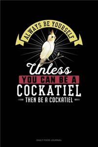 Always Be Yourself Unless You Can Be A Cockatiel Then Be A Cockatiel