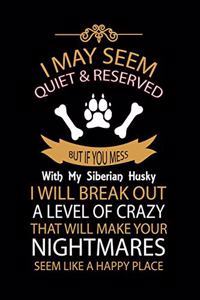 I May Seem Quiet & Reserved But If You Mess with My Siberian Husky I Will Break Out a Level of Crazy That Will Make Your Nightmares Seem Like a Happy Place
