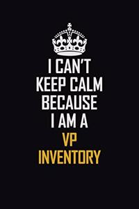 I Can't Keep Calm Because I Am A VP Inventory