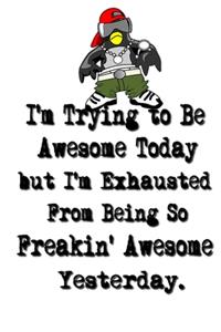 I'm Trying to Be Awesome Today but I'm Exhausted From Being So Freakin' Awesome Yesterday.
