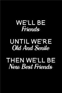 We'll Be Friends Until We're Old And Senile, Then We'll Be New Best Friends
