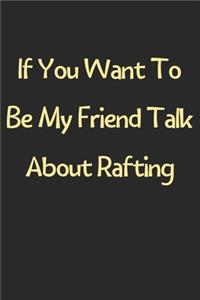 If You Want To Be My Friend Talk About Rafting