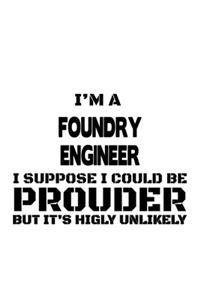 I'm A Foundry Engineer I Suppose I Could Be Prouder But It's Highly Unlikely: Best Foundry Engineer Notebook, Journal Gift, Diary, Doodle Gift or Notebook - 6 x 9 Compact Size- 109 Blank Lined Pages