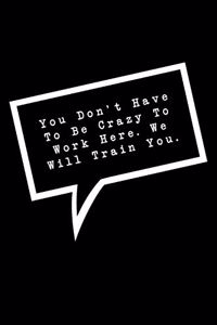 You Don't Have To Be Crazy To Work Here. We Will Train You.