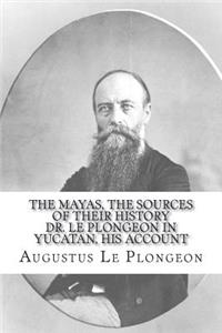 The Mayas, the Sources of Their History Dr. Le Plongeon in Yucatan, His Account