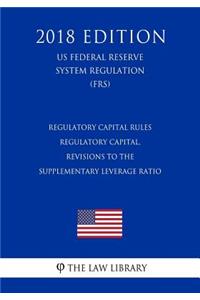 Regulatory Capital Rules - Regulatory Capital, Revisions to the Supplementary Leverage Ratio (US Federal Reserve System Regulation) (FRS) (2018 Edition)