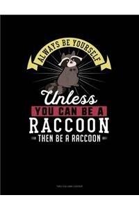 Always Be Yourself Unless You Can Be a Raccoon Then Be a Raccoon