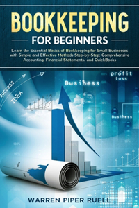 Bookkeeping for Beginners: Learn the Essential Basics of Bookkeeping for Small Businesses with Simple and Effective Methods Step-by-Step: Comprehensive Accounting, Financial S