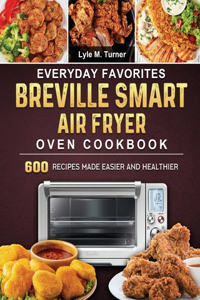 Everyday Favorites Breville Smart Air Fryer Oven Cookbook